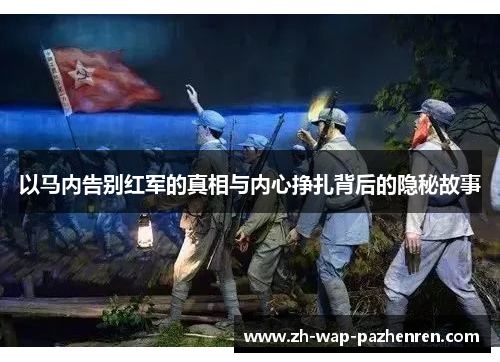 以马内告别红军的真相与内心挣扎背后的隐秘故事