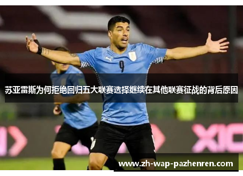 苏亚雷斯为何拒绝回归五大联赛选择继续在其他联赛征战的背后原因