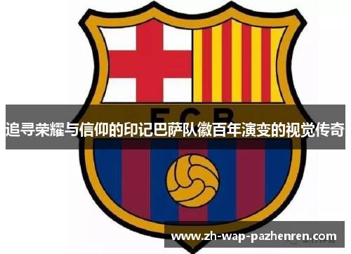 追寻荣耀与信仰的印记巴萨队徽百年演变的视觉传奇
