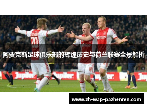 阿贾克斯足球俱乐部的辉煌历史与荷兰联赛全景解析