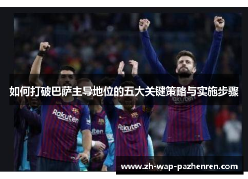如何打破巴萨主导地位的五大关键策略与实施步骤