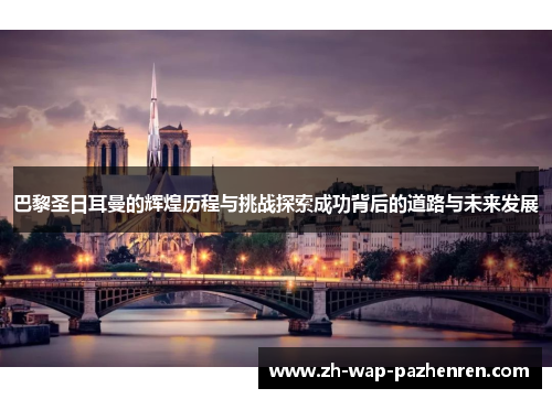 巴黎圣日耳曼的辉煌历程与挑战探索成功背后的道路与未来发展 巴黎圣日耳曼的辉煌历程与挑战探索成功背后的道路与未来发展