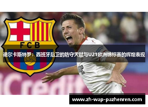 德尔卡斯特罗:西班牙后卫的防守天赋与U21欧洲锦标赛的辉煌表现 德尔卡斯特罗:西班牙后卫的防守天赋与U21欧洲锦标赛的辉煌表现