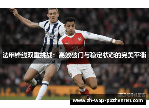 法甲锋线双重挑战:高效破门与稳定状态的完美平衡 法甲锋线双重挑战:高效破门与稳定状态的完美平衡