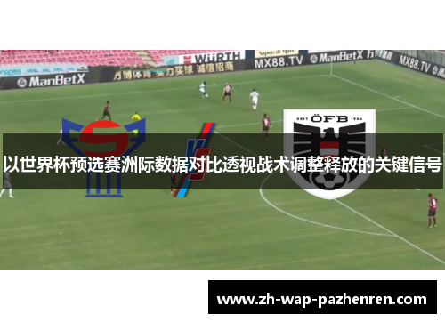 以世界杯预选赛洲际数据对比透视战术调整释放的关键信号 以世界杯预选赛洲际数据对比透视战术调整释放的关键信号