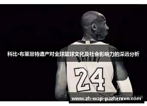 科比·布莱恩特遗产对全球篮球文化及社会影响力的深远分析