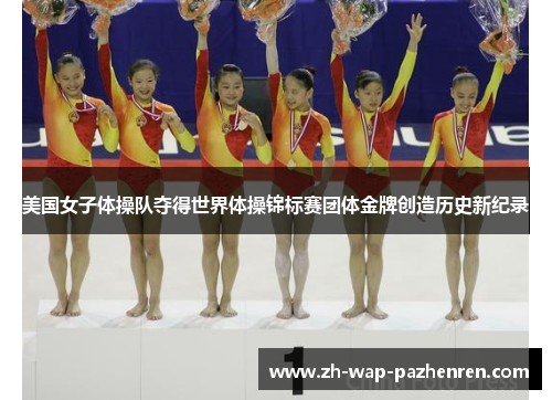 美国女子体操队夺得世界体操锦标赛团体金牌创造历史新纪录