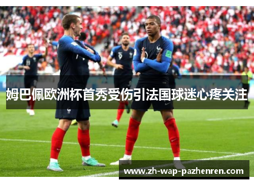 姆巴佩欧洲杯首秀受伤引法国球迷心疼关注