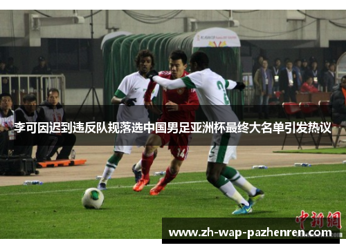 李可因迟到违反队规落选中国男足亚洲杯最终大名单引发热议
