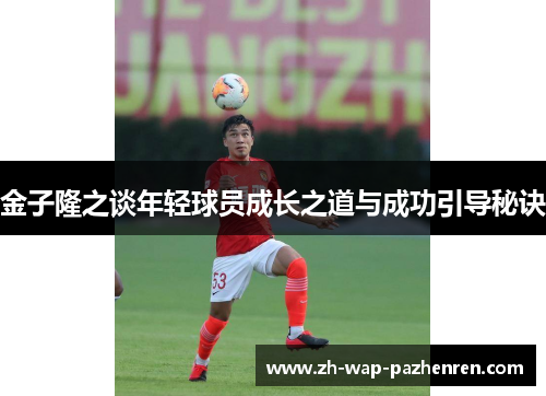 金子隆之谈年轻球员成长之道与成功引导秘诀