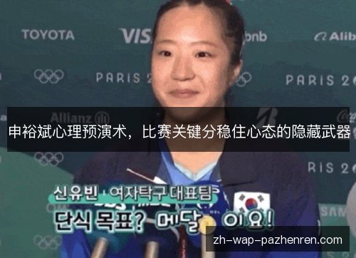 申裕斌心理预演术,比赛关键分稳住心态的隐藏武器 申裕斌心理预演术,比赛关键分稳住心态的隐藏武器