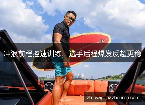 冲浪前程控速训练,选手后程爆发反超更稳 冲浪前程控速训练,选手后程爆发反超更稳