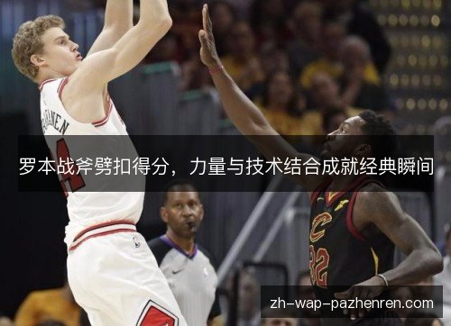 罗本战斧劈扣得分，力量与技术结合成就经典瞬间