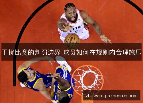 干扰比赛的判罚边界 球员如何在规则内合理施压